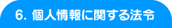 6. 個人情報に関する法令 6. 個人情報に関する法令