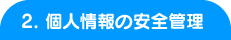 2. 個人情報の安全管理 2. 個人情報の安全管理