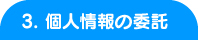 3. 個人情報の委託 3. 個人情報の委託